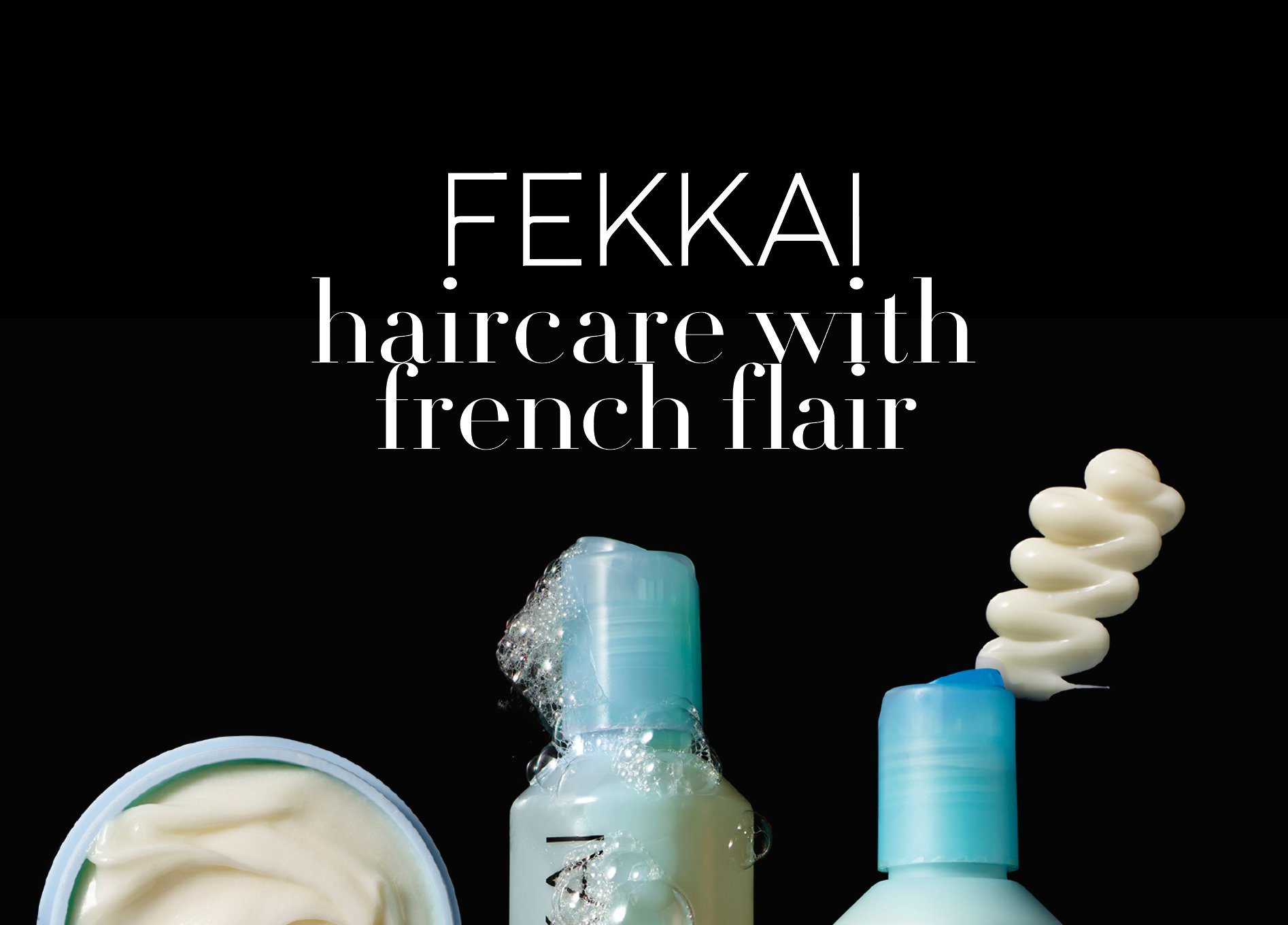 Text overlay on black background reads 'FEKKAI! haircare with french flair,' with images of haircare products, including cream and foams, below the text.